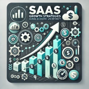 Strategies for SaaS Growth During Economic Uncertainty